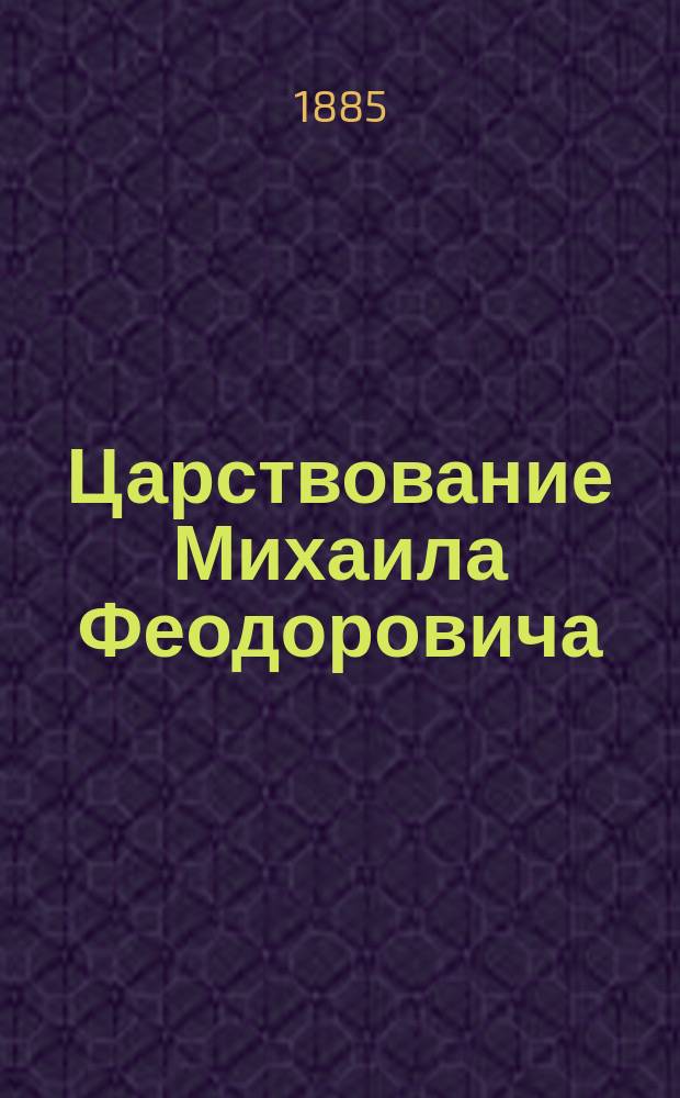 Царствование Михаила Феодоровича : Исторический очерк