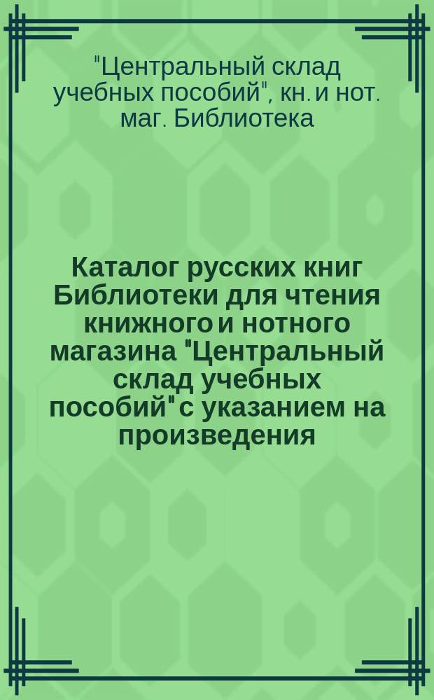 Каталог русских книг Библиотеки для чтения книжного и нотного магазина "Центральный склад учебных пособий" с указанием на произведения, помещенные в периодических изданиях
