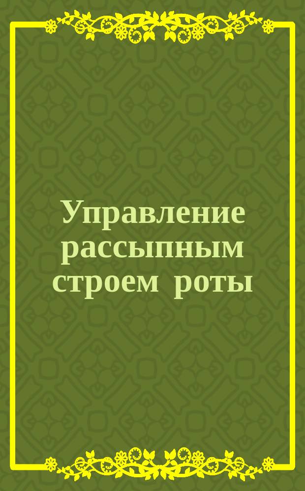 Управление рассыпным строем роты : Командные слова и приказания начальствующих лиц
