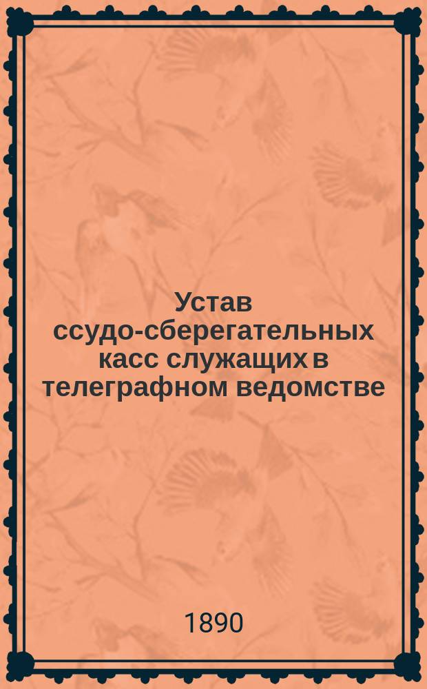 Устав ссудо-сберегательных касс служащих в телеграфном ведомстве : Типовой : Утв. 1-го авг. 1879 г