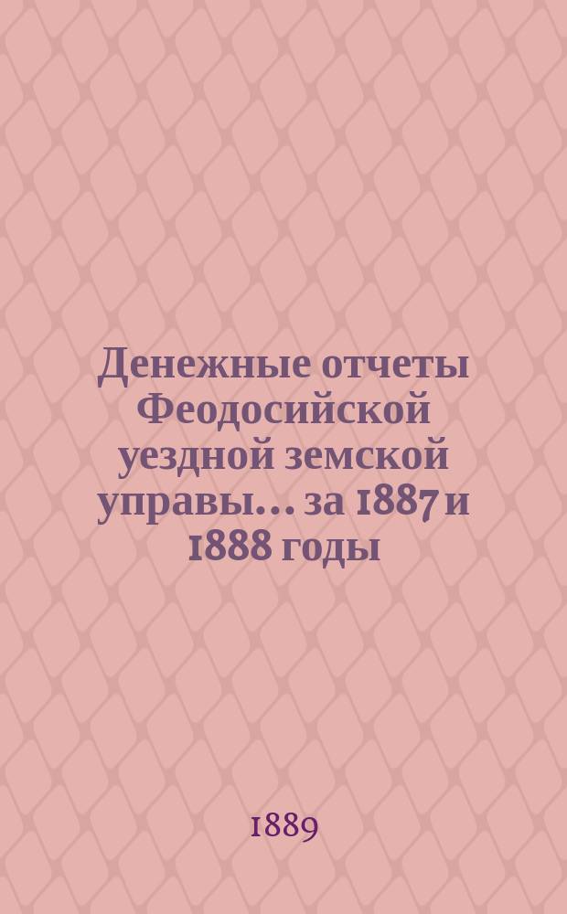Денежные отчеты Феодосийской уездной земской управы... ... за 1887 и 1888 годы