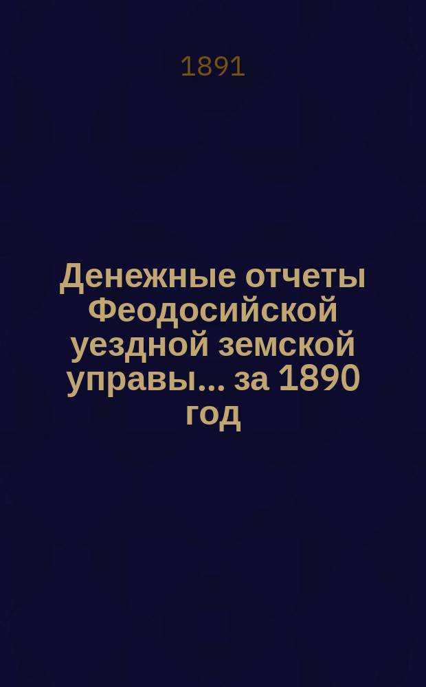 Денежные отчеты Феодосийской уездной земской управы... ... за 1890 год