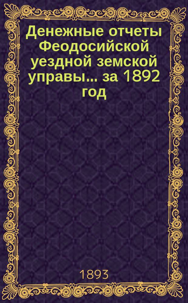 Денежные отчеты Феодосийской уездной земской управы... ... за 1892 год