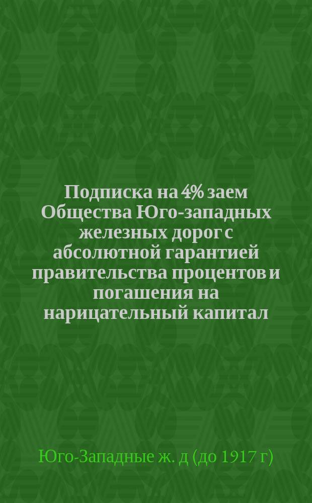Подписка на 4% заем Общества Юго-западных железных дорог с абсолютной гарантией правительства процентов и погашения на нарицательный капитал; Условия подписки