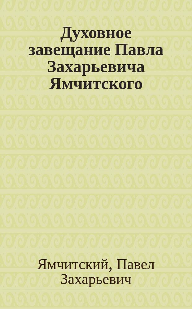 [Духовное завещание Павла Захарьевича Ямчитского