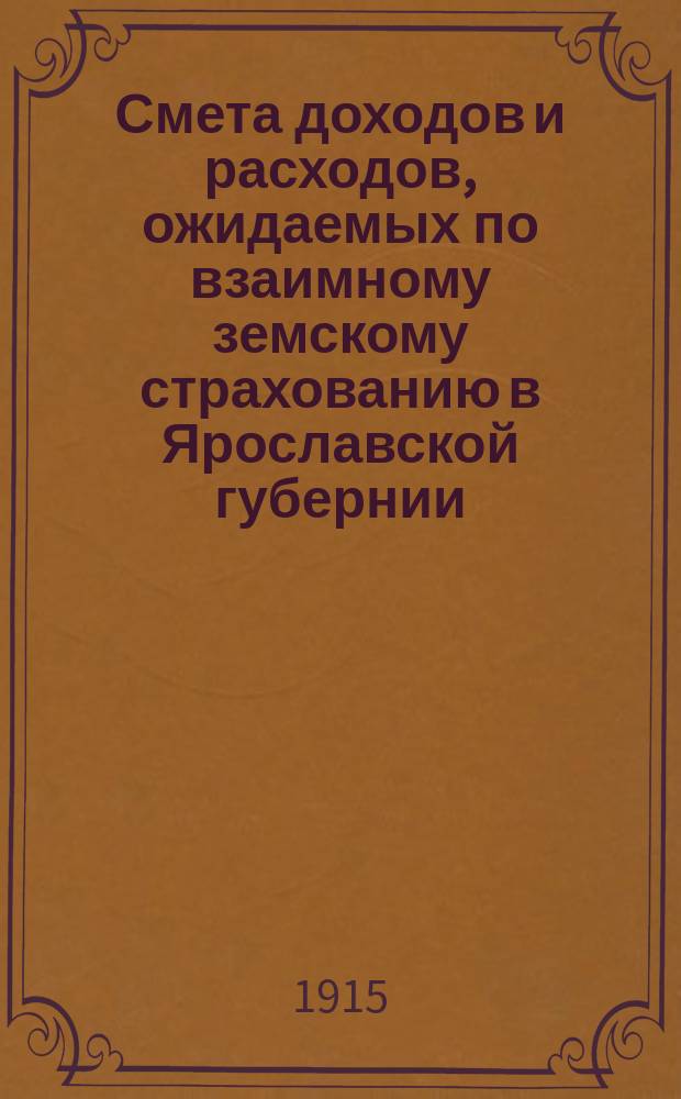 Смета доходов и расходов, ожидаемых по взаимному земскому страхованию в Ярославской губернии... ... на 1915 год