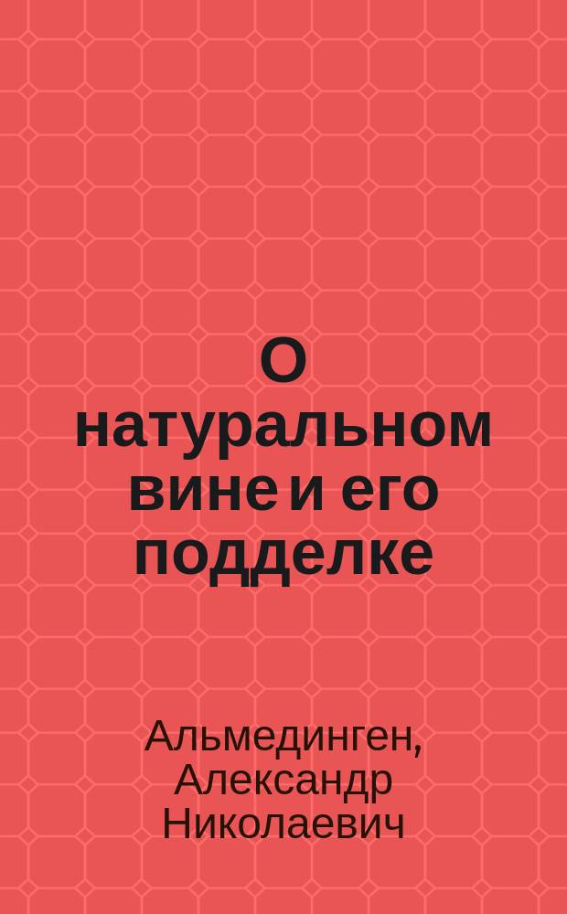 О натуральном вине и его подделке : Программа двух публичных лекций А.Н. Альмедингена