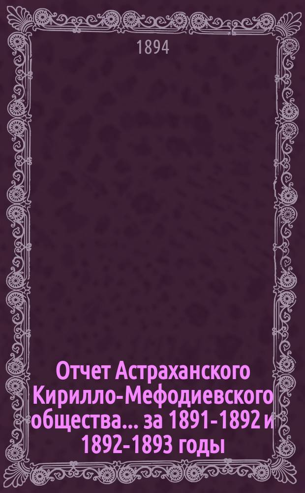 Отчет Астраханского Кирилло-Мефодиевского общества... ... за 1891-1892 и 1892-1893 годы