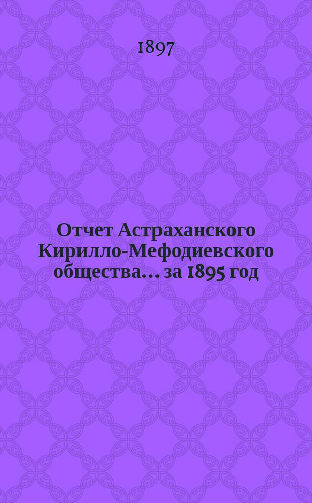 Отчет Астраханского Кирилло-Мефодиевского общества... ... за 1895 год