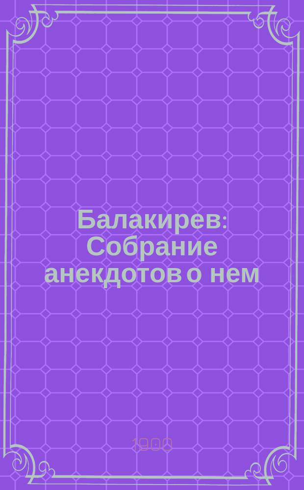 Балакирев : Собрание анекдотов о нем
