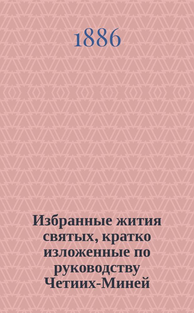 Избранные жития святых, кратко изложенные по руководству Четиих-Миней : (С изображениями святых). Вып. [3] : Март, апрель, май