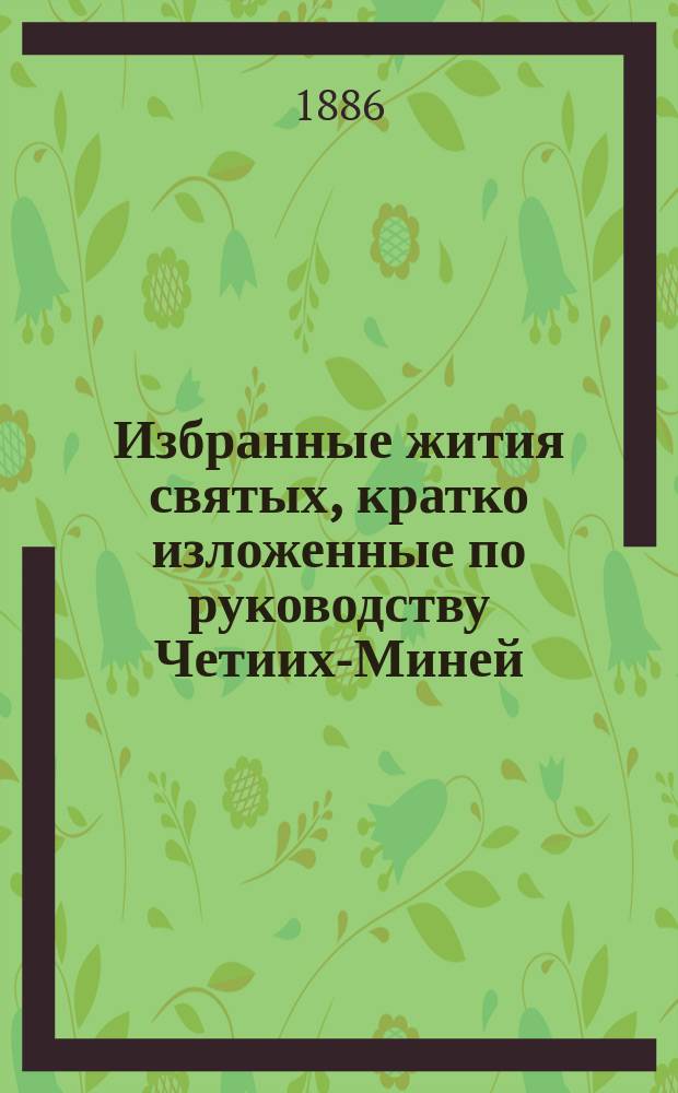 Избранные жития святых, кратко изложенные по руководству Четиих-Миней : (С изображениями святых). Вып. [4] : Июнь, июль, август