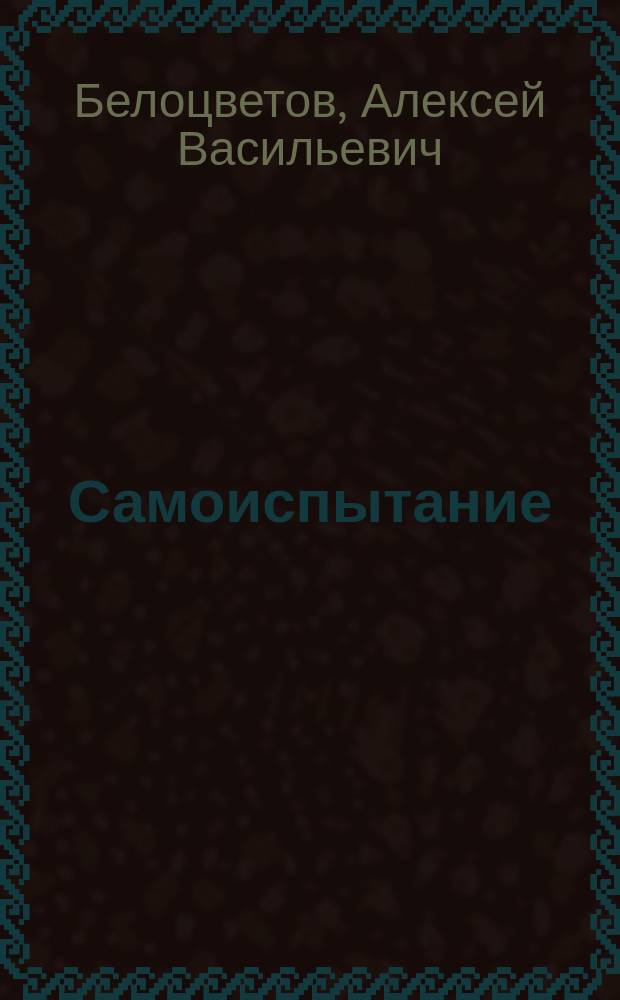 Самоиспытание : (Из поучений прот. А. Белоцветова)