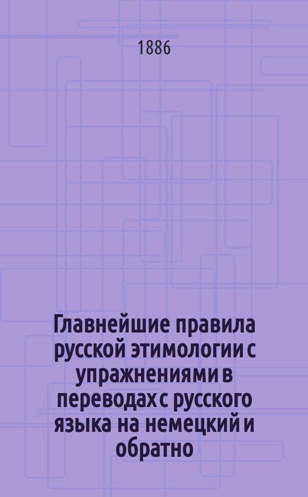 Главнейшие правила русской этимологии с упражнениями в переводах с русского языка на немецкий и обратно