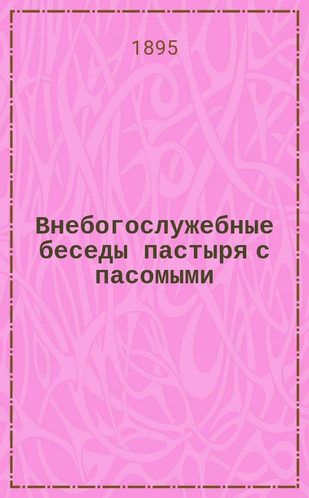 Внебогослужебные беседы пастыря с пасомыми : Вып. 1-11