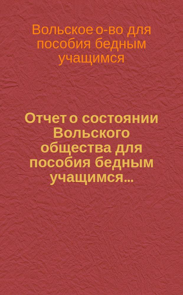 Отчет о состоянии Вольского общества для пособия бедным учащимся...