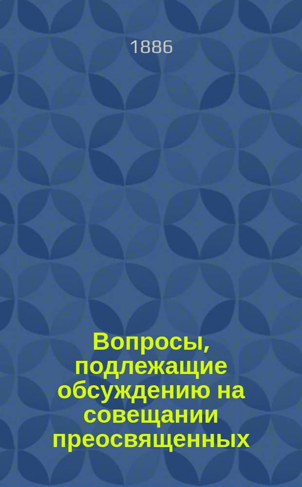 [Вопросы, подлежащие обсуждению на совещании преосвященных
