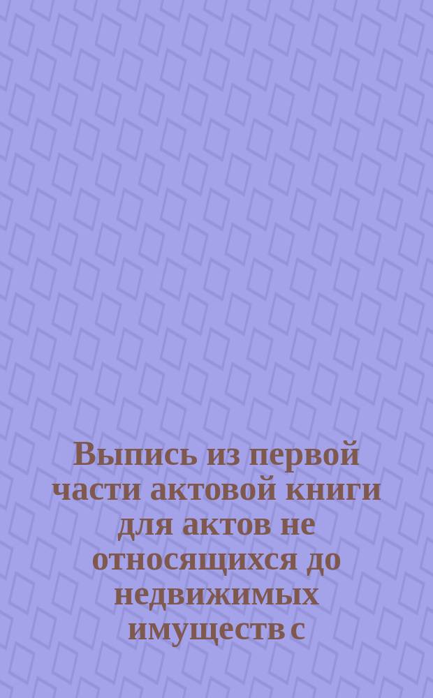 Выпись из первой части актовой книги для актов не относящихся до недвижимых имуществ с.-петербургского нотариуса Константина Бородулина за 1882 год. Стр. 64 и 65, № 87