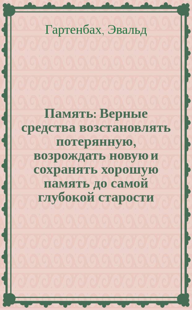 Память : Верные средства возстановлять потерянную, возрождать новую и сохранять хорошую память до самой глубокой старости