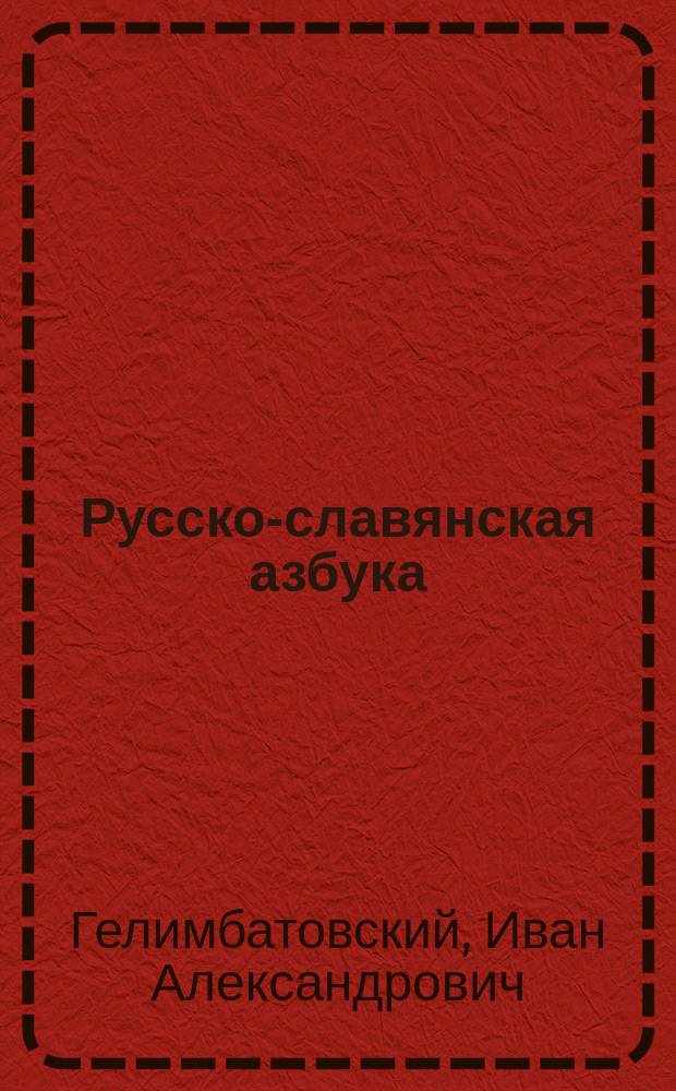 Русско-славянская азбука : Легкие, постепенные и одинаково удобные по всем способам преподавания, упражнения в чтении и письме при первоначальном обучении грамоте