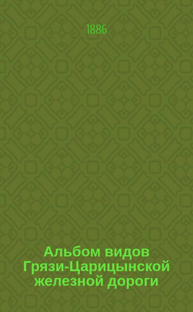 Альбом видов Грязи-Царицынской железной дороги : II отделение : От Борисоглебска до Царицына