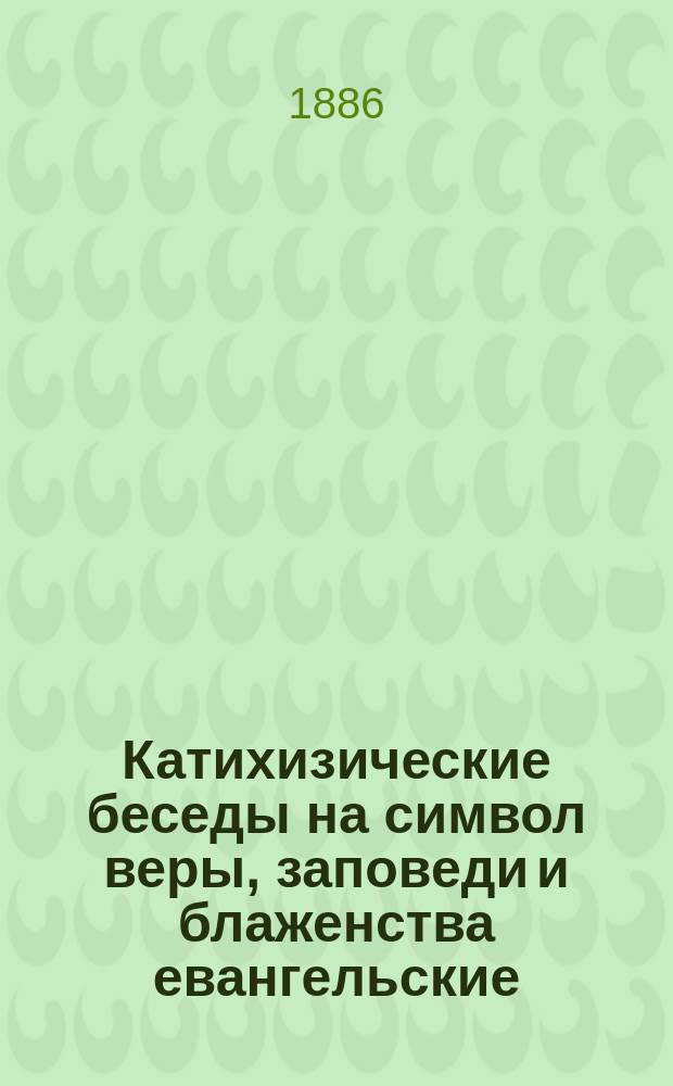 Катихизические беседы на символ веры, заповеди и блаженства евангельские