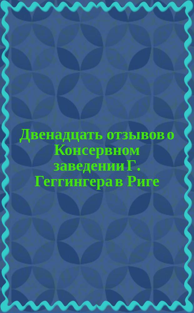 Двенадцать отзывов о Консервном заведении Г. Геггингера в Риге