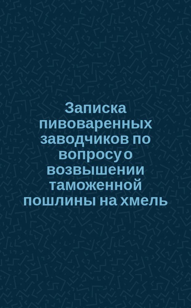 Записка пивоваренных заводчиков по вопросу о возвышении таможенной пошлины на хмель