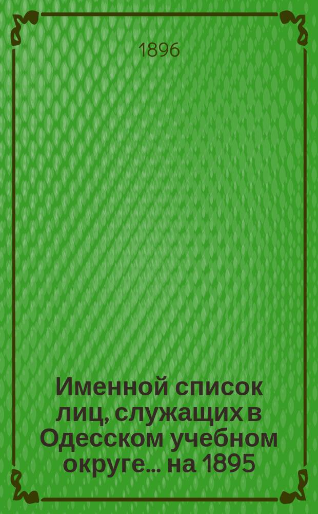 Именной список лиц, служащих в Одесском учебном округе... ... на 1895/6 год