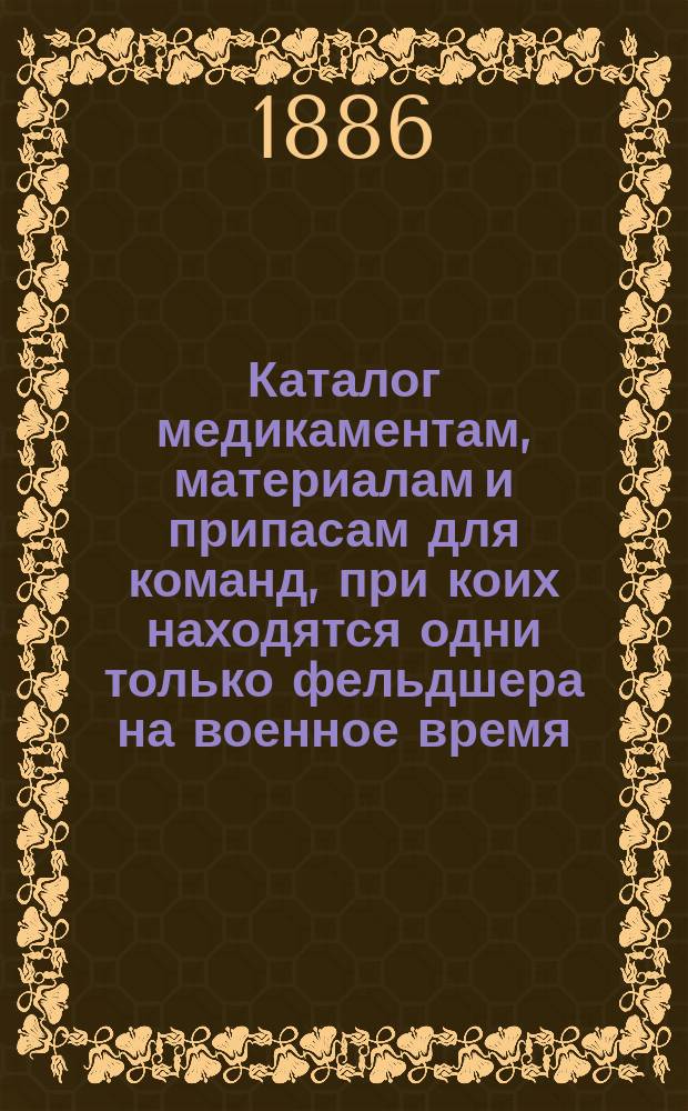 Каталог медикаментам, материалам и припасам для команд, при коих находятся одни только фельдшера на военное время