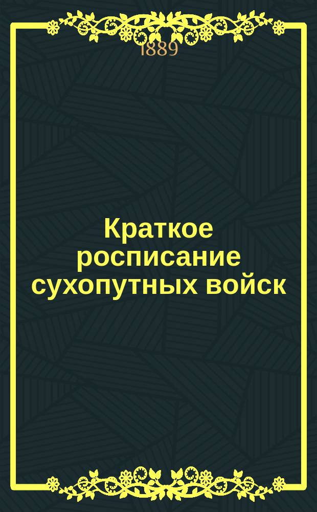 Краткое росписание сухопутных войск : Испр. по 1-е янв. 1889 г