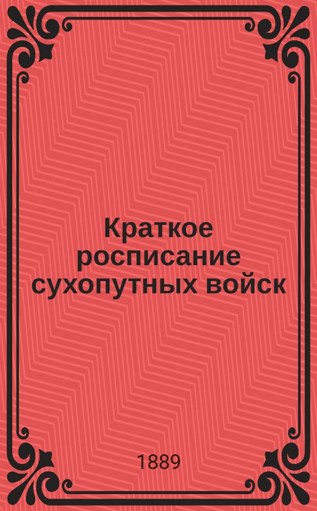 Краткое росписание сухопутных войск : Испр. по 1-е июня 1889 г
