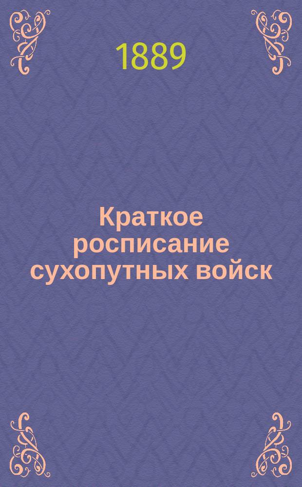 Краткое росписание сухопутных войск : Испр. по 1-е окт. 1889 г