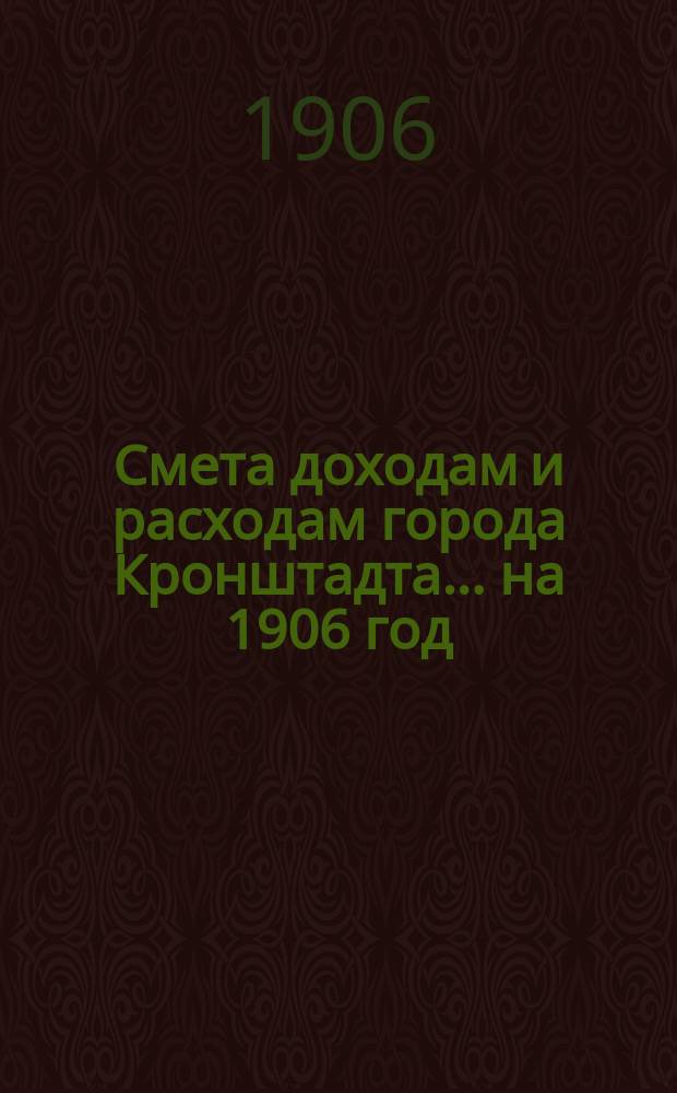 Смета доходам и расходам города Кронштадта... на 1906 год