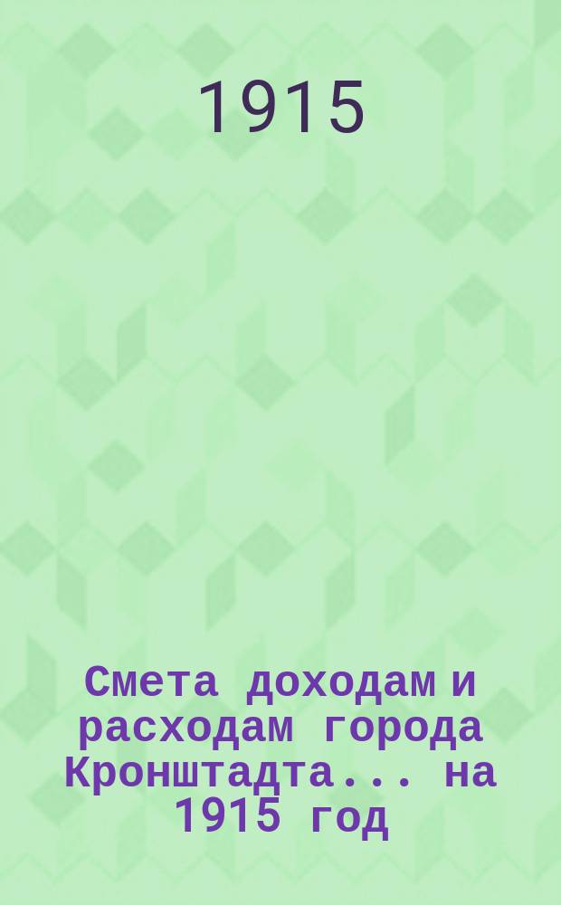 Смета доходам и расходам города Кронштадта... на 1915 год