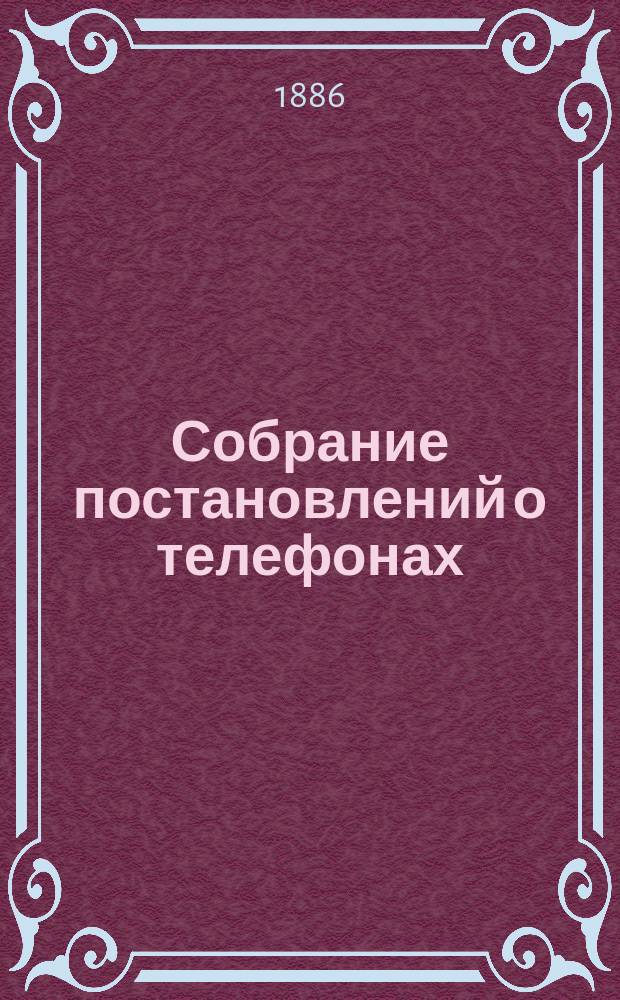 Собрание постановлений о телефонах : Сост. по распоряжению начальника Глав. упр. почт и телеграфов инж.-технол. Л. Корнатовским