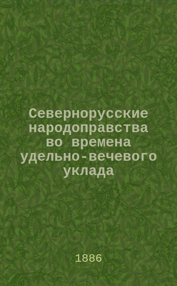 Севернорусские народоправства во времена удельно-вечевого уклада : (История Новгорода, Пскова и Вятки). Т. 2