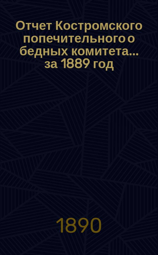 Отчет Костромского попечительного о бедных комитета... ... за 1889 год