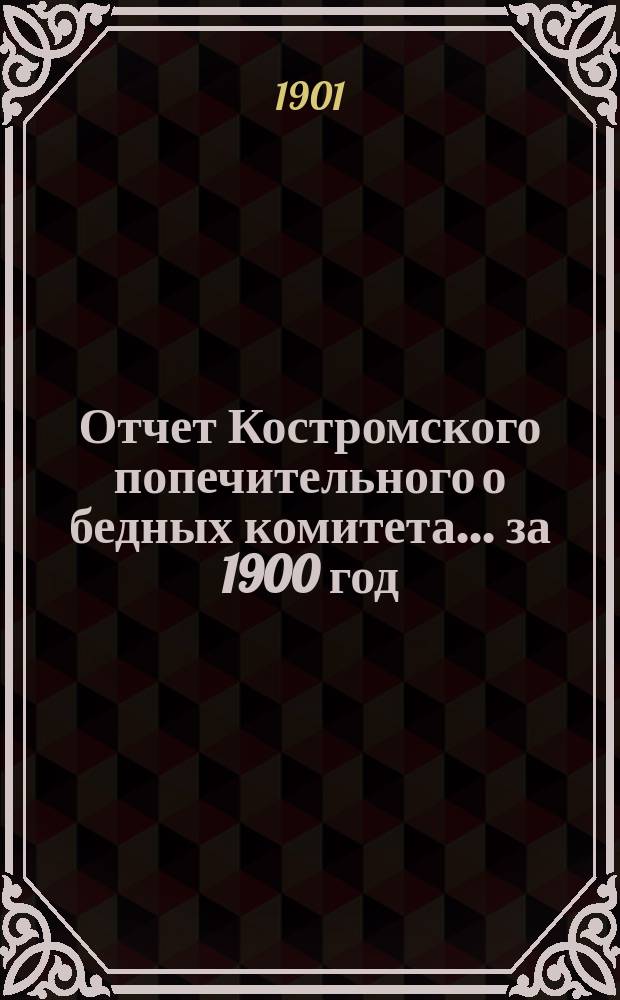 Отчет Костромского попечительного о бедных комитета... ... за 1900 год