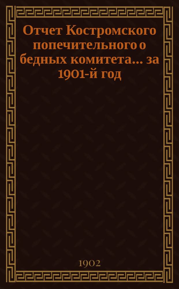 Отчет Костромского попечительного о бедных комитета... ... за 1901-й год