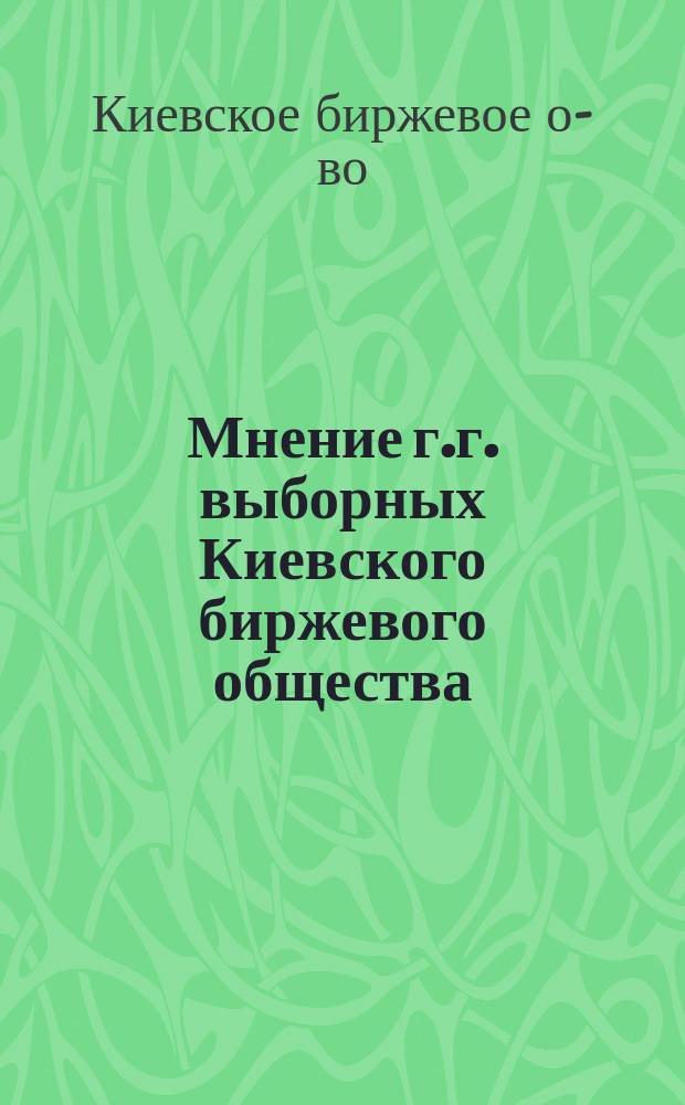 Мнение г.г. выборных Киевского биржевого общества; 2. Заключение Киевского биржевого комитета