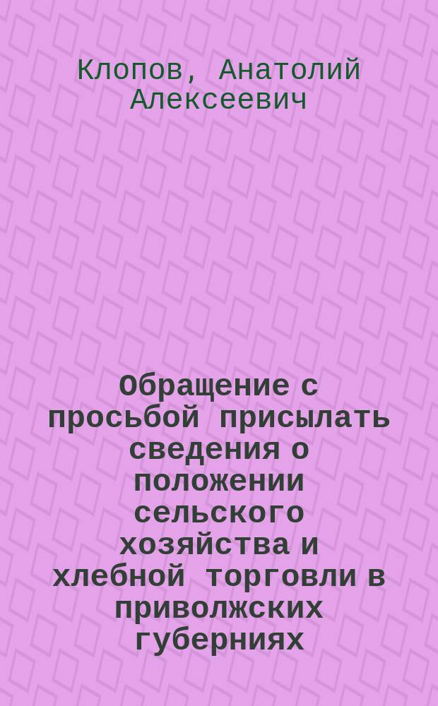 [Обращение с просьбой присылать сведения о положении сельского хозяйства и хлебной торговли в приволжских губерниях]