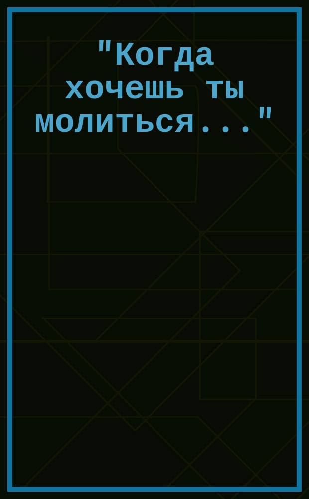 "Когда хочешь ты молиться..." : Стихотворение