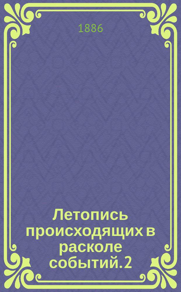Летопись происходящих в расколе событий. [2] : 1886. Июнь-декабрь