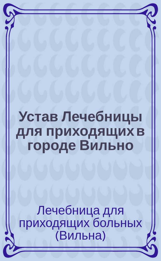 Устав Лечебницы для приходящих в городе Вильно : Утв. 10 июля 1885 г.