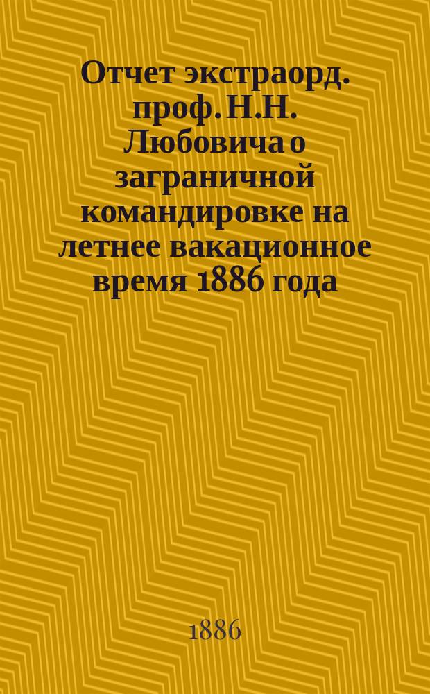 Отчет экстраорд. проф. Н.Н. Любовича о заграничной командировке на летнее вакационное время 1886 года