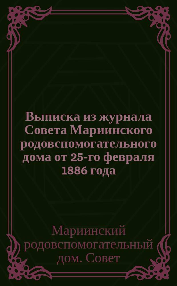 !Выписка из журнала Совета Мариинского родовспомогательного дома от 25-го февраля 1886 года