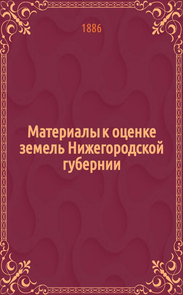 Материалы к оценке земель Нижегородской губернии : Естественно-историческая часть Отчет Нижегород. губ. земству. Вып. 1 : Главные моменты в истории оценок земель Европейской России, с классификацией русских почв
