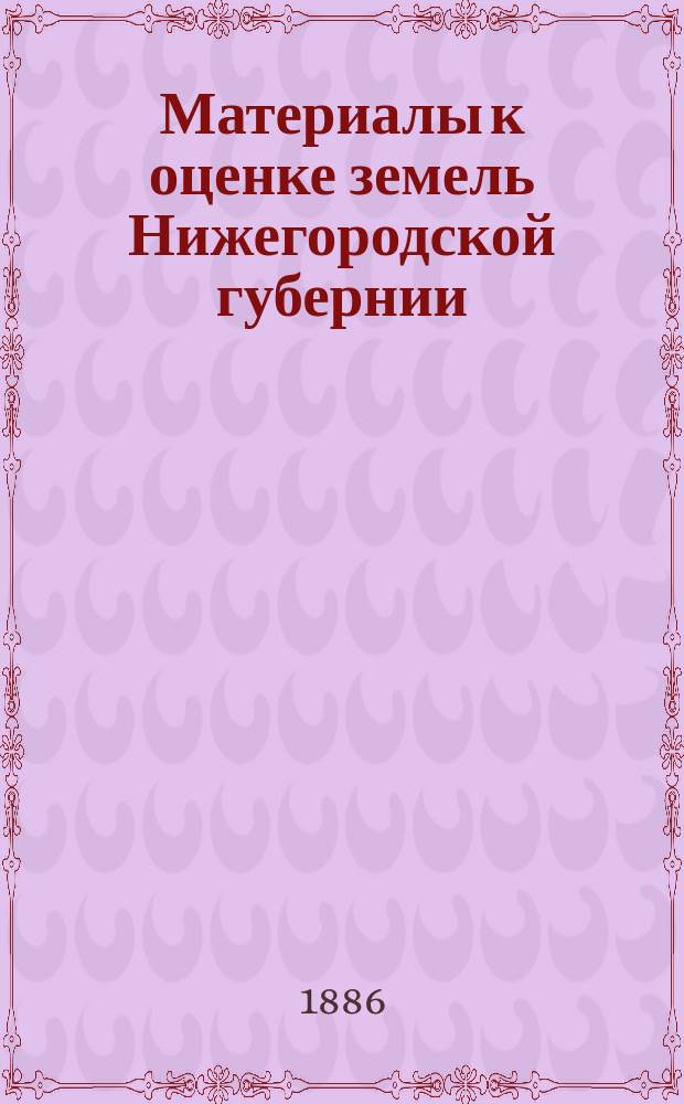 Материалы к оценке земель Нижегородской губернии : Естественно-историческая часть Отчет Нижегород. губ. земству. Вып. 14 : Почвы, растительность и климат Нижегородской губернии с почвенной картой