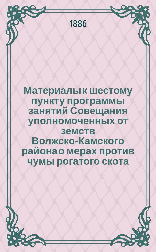 Материалы к шестому пункту программы занятий Совещания уполномоченных от земств Волжско-Камского района о мерах против чумы рогатого скота. Об однообразном собирании статистических сведений о смертности скота как обыкновенной, так и происходящей от эпизоотий